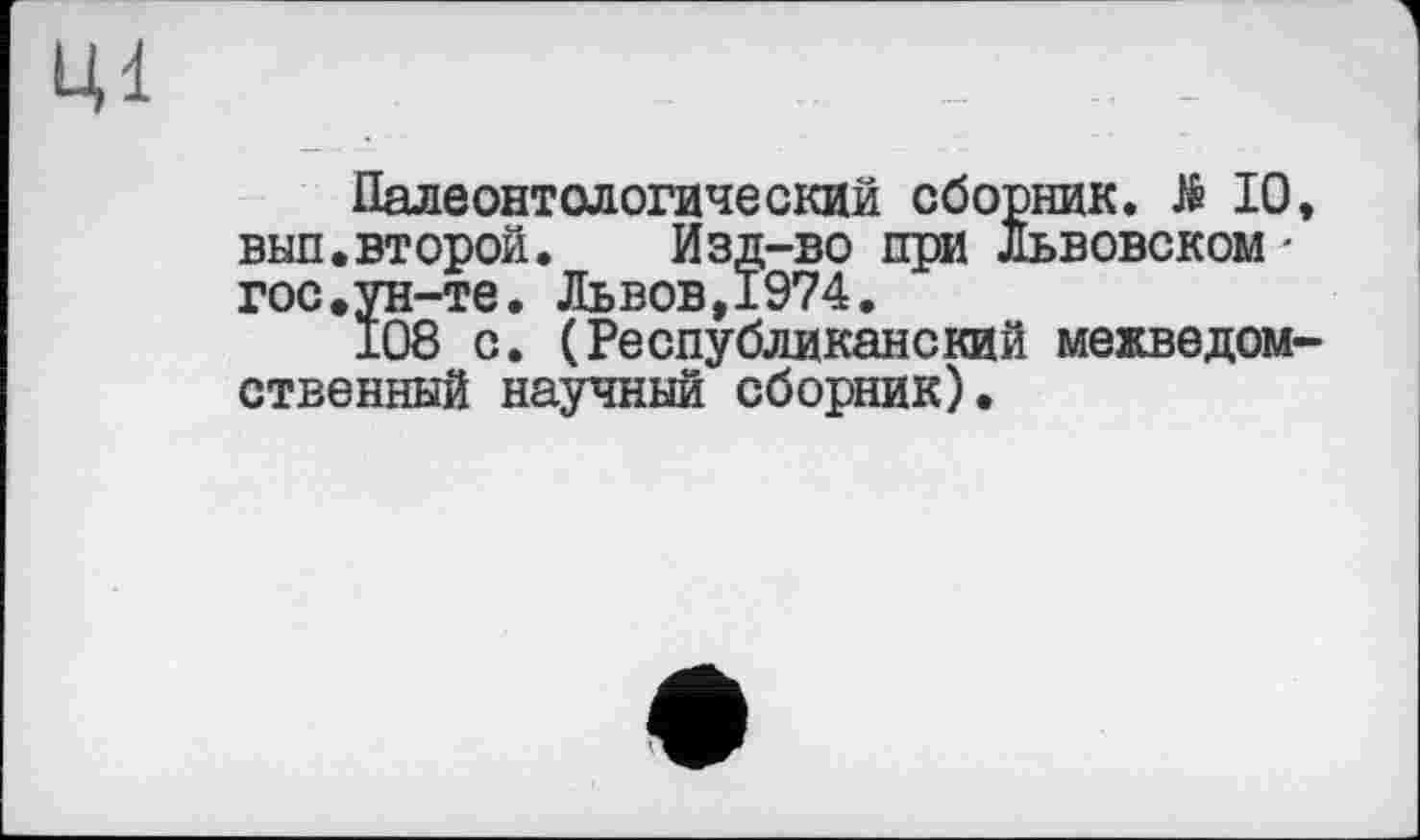 ﻿ці
Палеонтологический сборник. > 10, вип.второй. Изд-во при Львовском-гос.ун-те. Львов,1974.
108 с. (Республиканский межведомственный научный сборник).